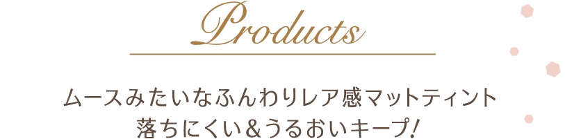 Products ムースみたいなふんわりレア感マットティント。落ちにくい&うるおいキープ！