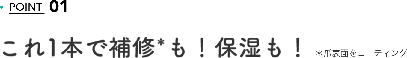 POINT 01 これ1本で補修*も！保湿も！＊爪表面をコーティング