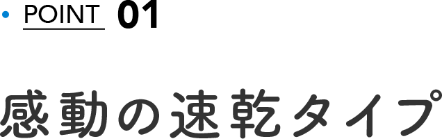 POINT 01 感動の速乾タイプ