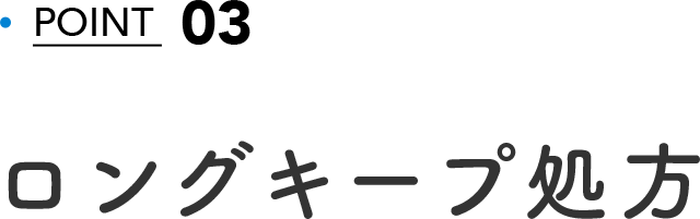 POINT 03 ロングキープ処方